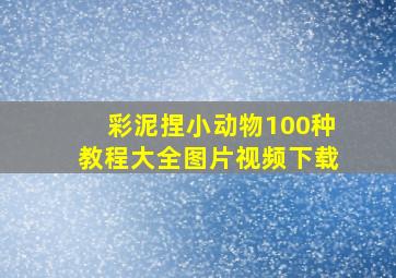 彩泥捏小动物100种教程大全图片视频下载