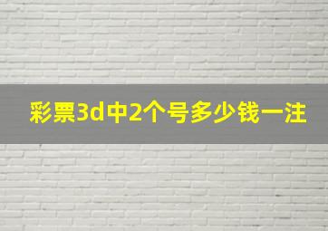 彩票3d中2个号多少钱一注