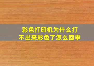 彩色打印机为什么打不出来彩色了怎么回事