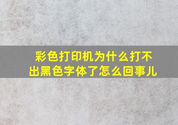 彩色打印机为什么打不出黑色字体了怎么回事儿