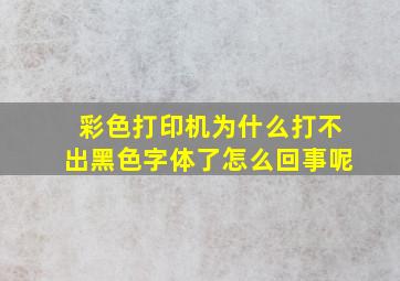 彩色打印机为什么打不出黑色字体了怎么回事呢