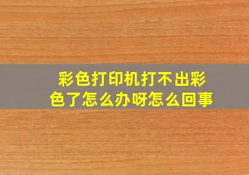 彩色打印机打不出彩色了怎么办呀怎么回事