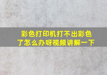 彩色打印机打不出彩色了怎么办呀视频讲解一下