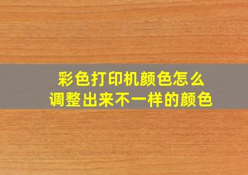 彩色打印机颜色怎么调整出来不一样的颜色