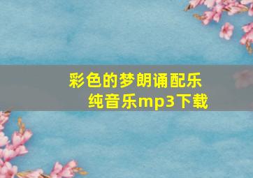 彩色的梦朗诵配乐纯音乐mp3下载