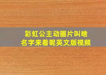 彩虹公主动画片叫啥名字来着呢英文版视频