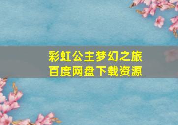 彩虹公主梦幻之旅百度网盘下载资源