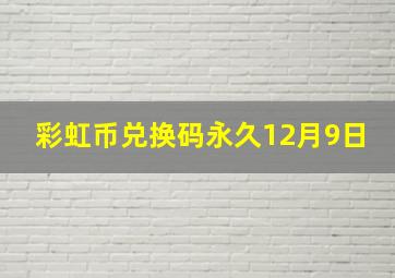 彩虹币兑换码永久12月9日