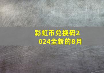 彩虹币兑换码2024全新的8月