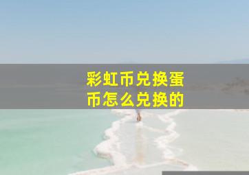 彩虹币兑换蛋币怎么兑换的