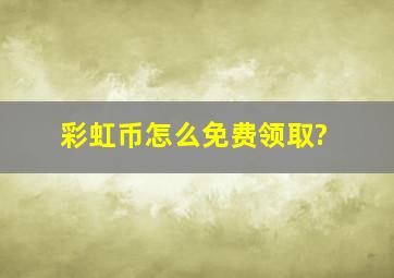 彩虹币怎么免费领取?