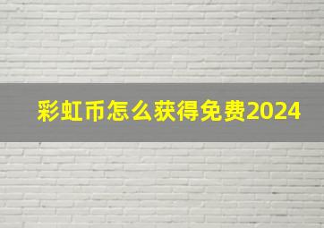 彩虹币怎么获得免费2024