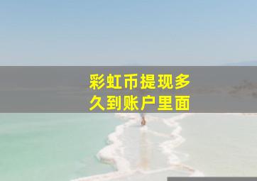 彩虹币提现多久到账户里面