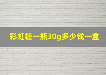 彩虹糖一瓶30g多少钱一盒