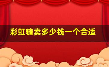 彩虹糖卖多少钱一个合适