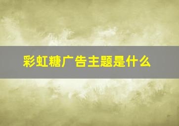 彩虹糖广告主题是什么