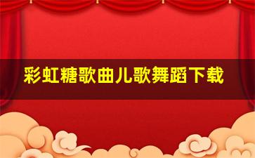 彩虹糖歌曲儿歌舞蹈下载