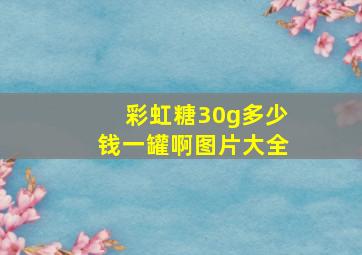 彩虹糖30g多少钱一罐啊图片大全