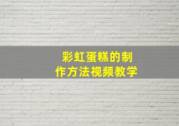 彩虹蛋糕的制作方法视频教学