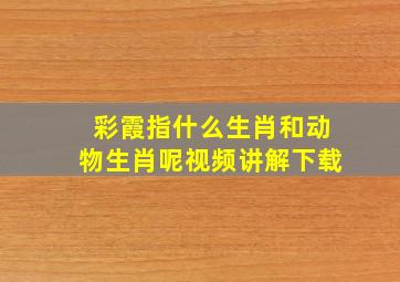 彩霞指什么生肖和动物生肖呢视频讲解下载