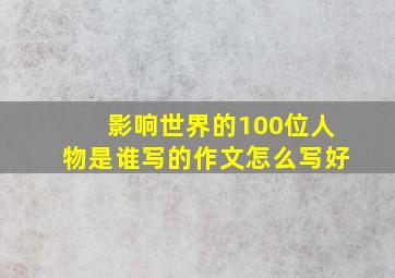 影响世界的100位人物是谁写的作文怎么写好