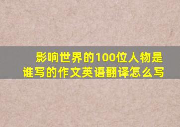 影响世界的100位人物是谁写的作文英语翻译怎么写