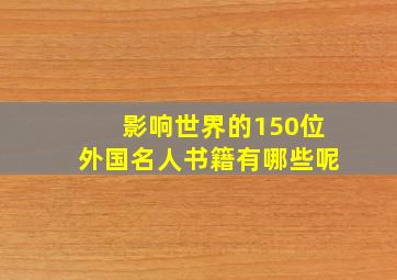 影响世界的150位外国名人书籍有哪些呢