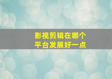 影视剪辑在哪个平台发展好一点