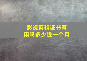 影视剪辑证书有用吗多少钱一个月