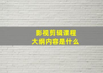 影视剪辑课程大纲内容是什么