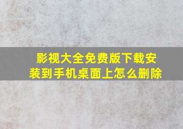 影视大全免费版下载安装到手机桌面上怎么删除