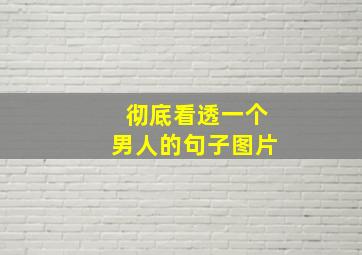 彻底看透一个男人的句子图片