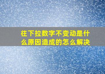 往下拉数字不变动是什么原因造成的怎么解决