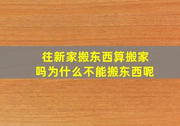 往新家搬东西算搬家吗为什么不能搬东西呢