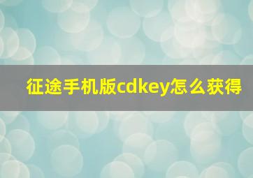 征途手机版cdkey怎么获得