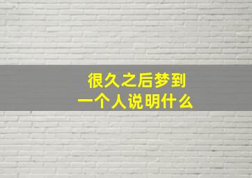 很久之后梦到一个人说明什么