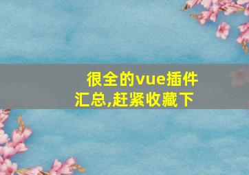 很全的vue插件汇总,赶紧收藏下