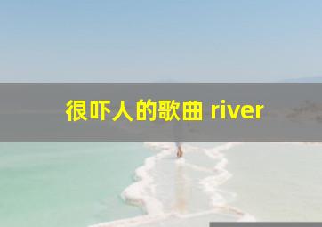 很吓人的歌曲 river