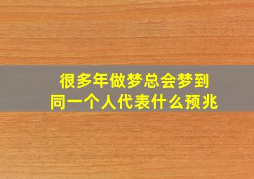 很多年做梦总会梦到同一个人代表什么预兆