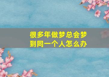 很多年做梦总会梦到同一个人怎么办