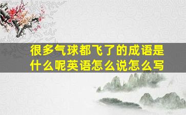 很多气球都飞了的成语是什么呢英语怎么说怎么写