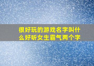 很好玩的游戏名字叫什么好听女生霸气两个字