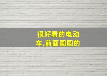 很好看的电动车,前面圆圆的