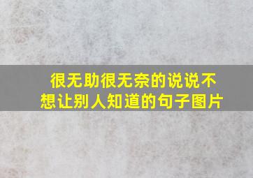 很无助很无奈的说说不想让别人知道的句子图片