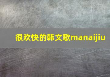 很欢快的韩文歌manaijiu