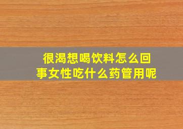 很渴想喝饮料怎么回事女性吃什么药管用呢