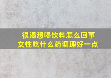 很渴想喝饮料怎么回事女性吃什么药调理好一点