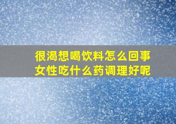 很渴想喝饮料怎么回事女性吃什么药调理好呢