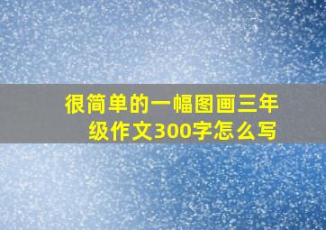 很简单的一幅图画三年级作文300字怎么写