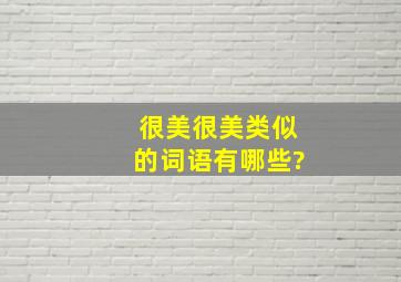 很美很美类似的词语有哪些?